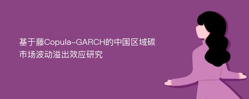 基于藤Copula-GARCH的中国区域碳市场波动溢出效应研究