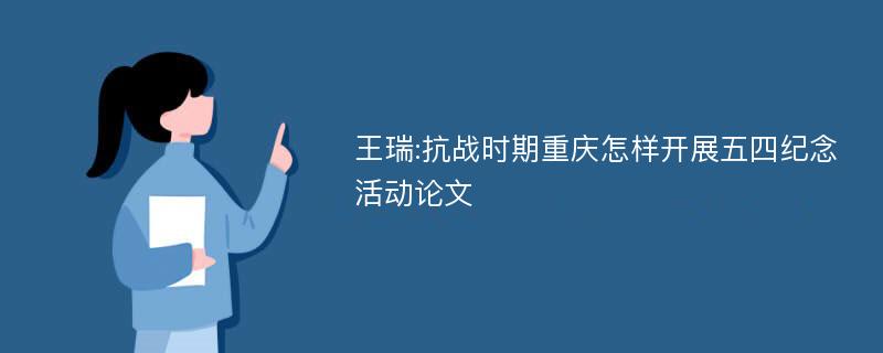 王瑞:抗战时期重庆怎样开展五四纪念活动论文