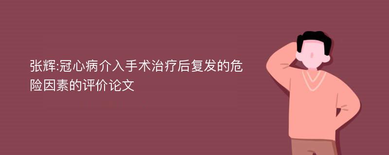 张辉:冠心病介入手术治疗后复发的危险因素的评价论文