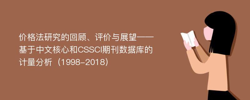 价格法研究的回顾、评价与展望——基于中文核心和CSSCI期刊数据库的计量分析（1998-2018）