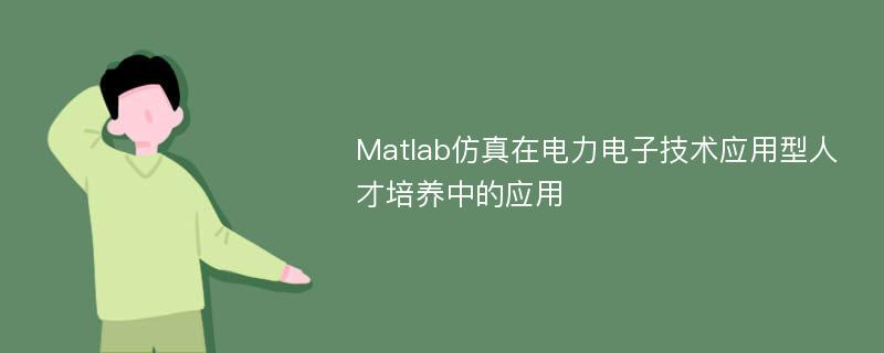 Matlab仿真在电力电子技术应用型人才培养中的应用