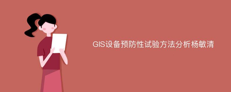 GIS设备预防性试验方法分析杨敏清