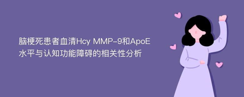 脑梗死患者血清Hcy MMP-9和ApoE水平与认知功能障碍的相关性分析