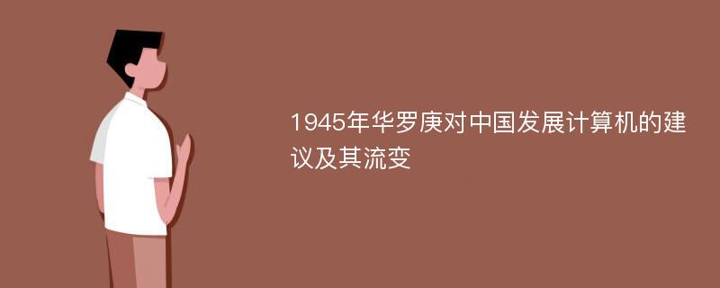 1945年华罗庚对中国发展计算机的建议及其流变