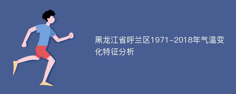 黑龙江省呼兰区1971-2018年气温变化特征分析