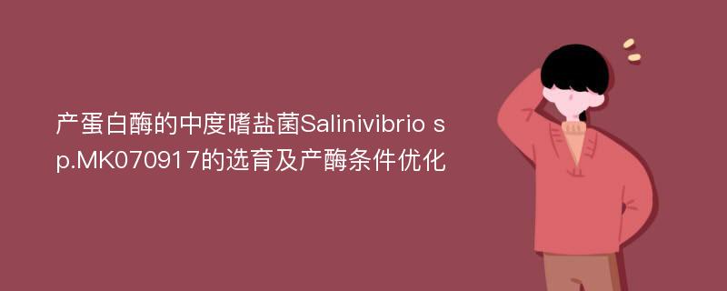 产蛋白酶的中度嗜盐菌Salinivibrio sp.MK070917的选育及产酶条件优化