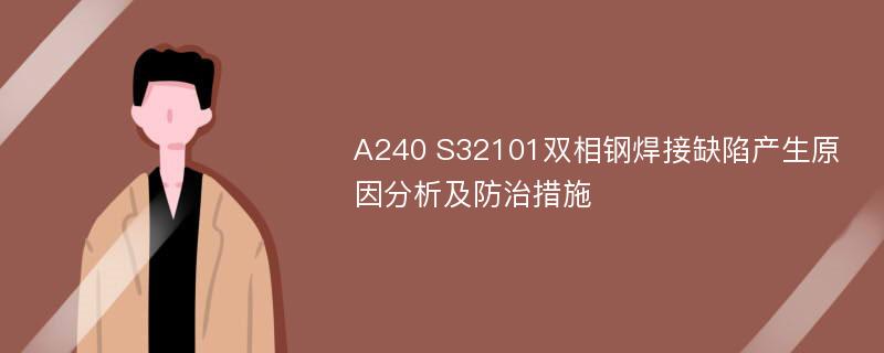 A240 S32101双相钢焊接缺陷产生原因分析及防治措施