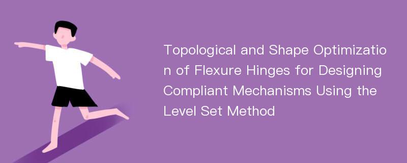 Topological and Shape Optimization of Flexure Hinges for Designing Compliant Mechanisms Using the Level Set Method