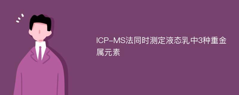 ICP-MS法同时测定液态乳中3种重金属元素