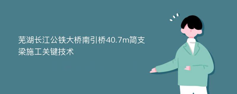 芜湖长江公铁大桥南引桥40.7m简支梁施工关键技术