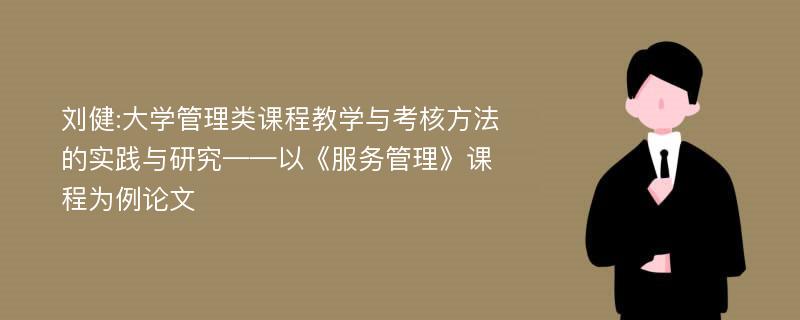 刘健:大学管理类课程教学与考核方法的实践与研究——以《服务管理》课程为例论文