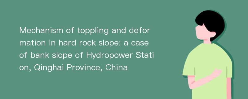 Mechanism of toppling and deformation in hard rock slope: a case of bank slope of Hydropower Station, Qinghai Province, China