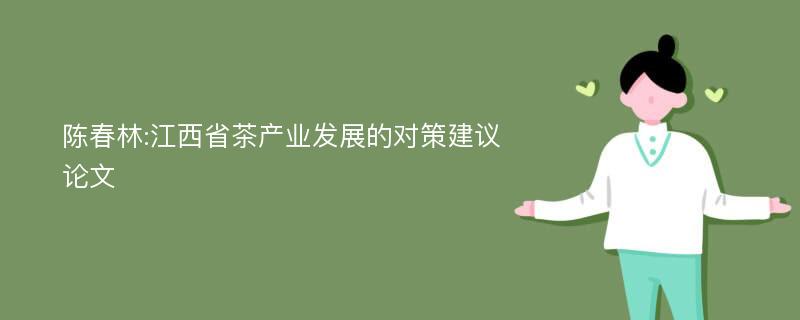 陈春林:江西省茶产业发展的对策建议论文