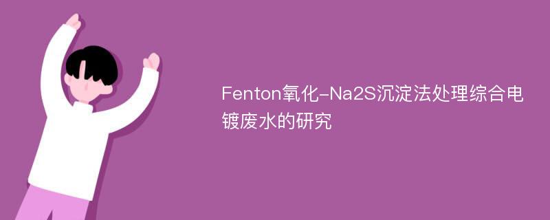 Fenton氧化-Na2S沉淀法处理综合电镀废水的研究
