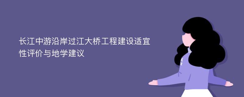 长江中游沿岸过江大桥工程建设适宜性评价与地学建议