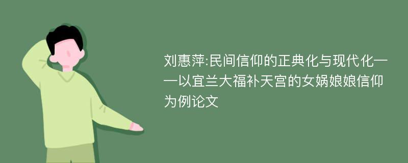 刘惠萍:民间信仰的正典化与现代化——以宜兰大福补天宫的女娲娘娘信仰为例论文