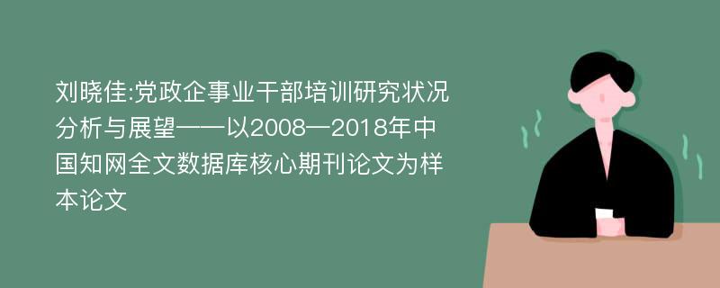 刘晓佳:党政企事业干部培训研究状况分析与展望——以2008—2018年中国知网全文数据库核心期刊论文为样本论文