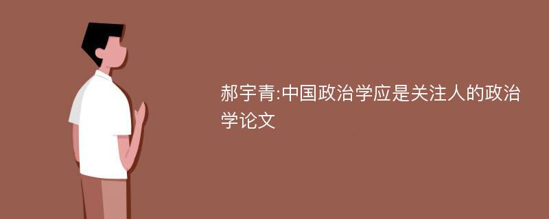 郝宇青:中国政治学应是关注人的政治学论文