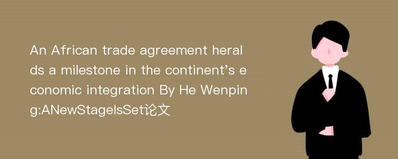 An African trade agreement heralds a milestone in the continent's economic integration By He Wenping:ANewStageIsSet论文
