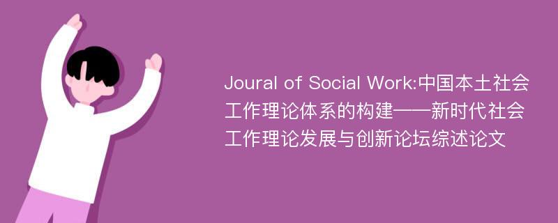 Joural of Social Work:中国本土社会工作理论体系的构建——新时代社会工作理论发展与创新论坛综述论文