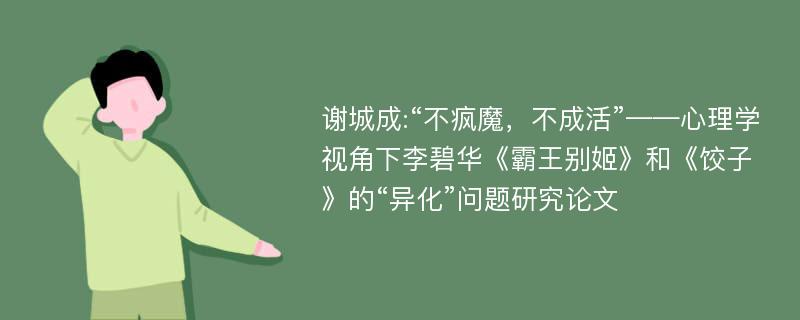 谢城成:“不疯魔，不成活”——心理学视角下李碧华《霸王别姬》和《饺子》的“异化”问题研究论文