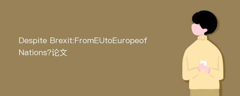 Despite Brexit:FromEUtoEuropeofNations?论文