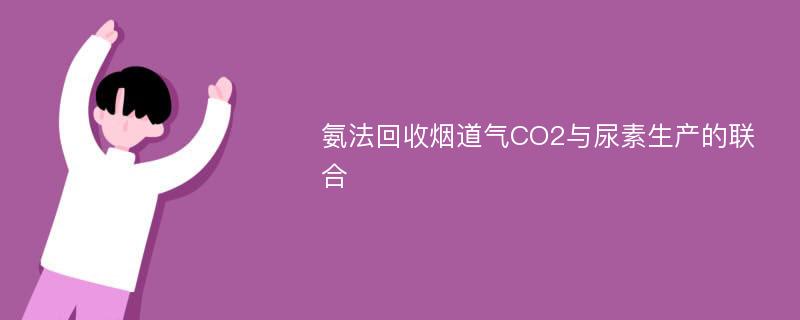 氨法回收烟道气CO2与尿素生产的联合