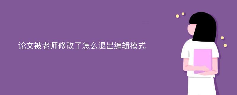 论文被老师修改了怎么退出编辑模式