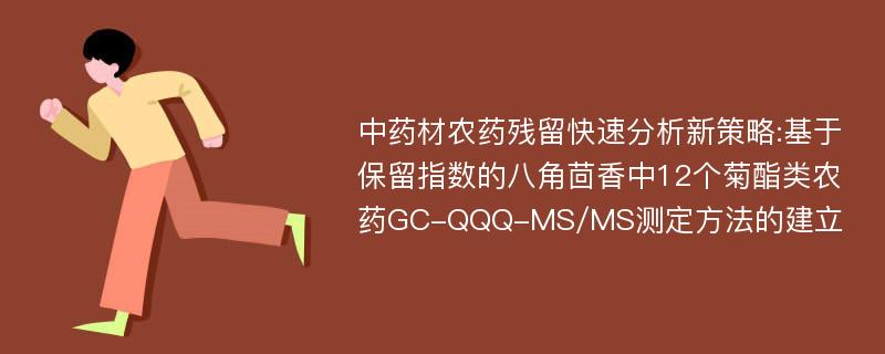 中药材农药残留快速分析新策略:基于保留指数的八角茴香中12个菊酯类农药GC-QQQ-MS/MS测定方法的建立