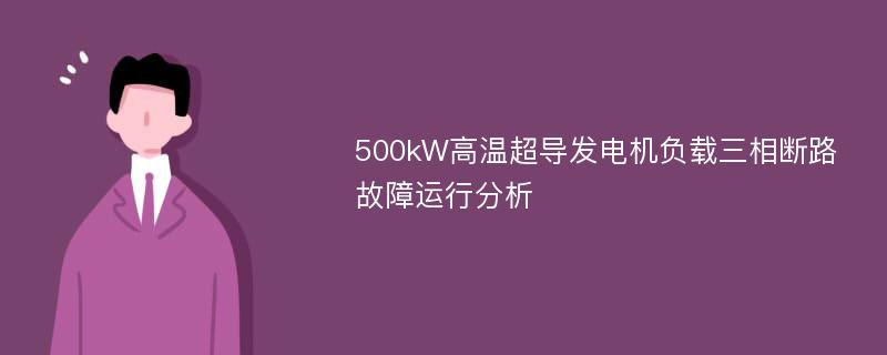 500kW高温超导发电机负载三相断路故障运行分析