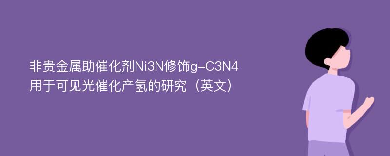 非贵金属助催化剂Ni3N修饰g-C3N4用于可见光催化产氢的研究（英文）