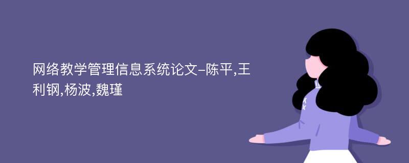 网络教学管理信息系统论文-陈平,王利钢,杨波,魏瑾
