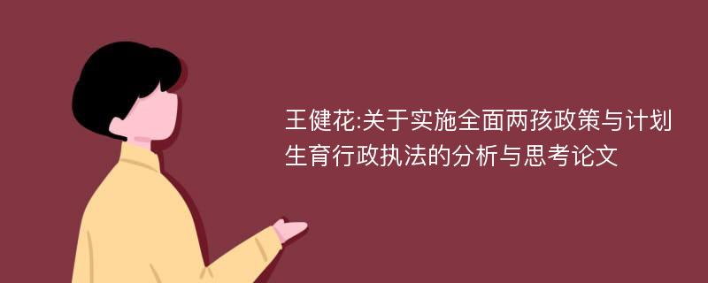 王健花:关于实施全面两孩政策与计划生育行政执法的分析与思考论文