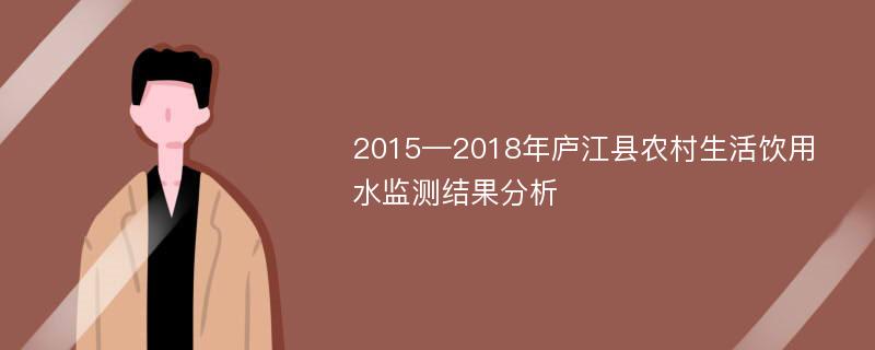 2015—2018年庐江县农村生活饮用水监测结果分析