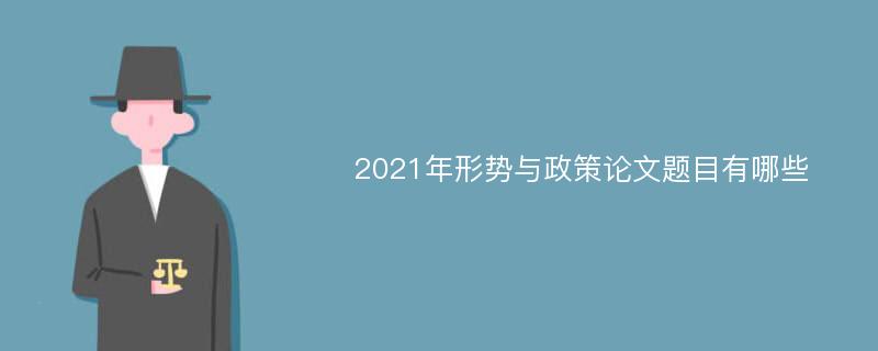 2021年形势与政策论文题目有哪些